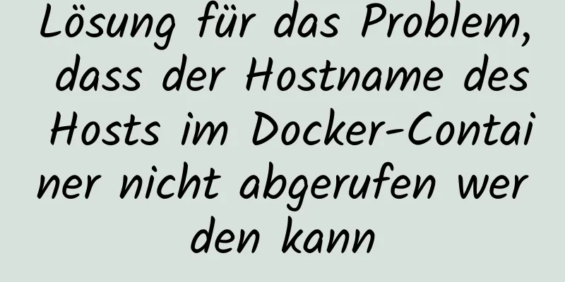 Lösung für das Problem, dass der Hostname des Hosts im Docker-Container nicht abgerufen werden kann