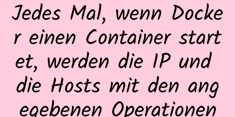 Jedes Mal, wenn Docker einen Container startet, werden die IP und die Hosts mit den angegebenen Operationen