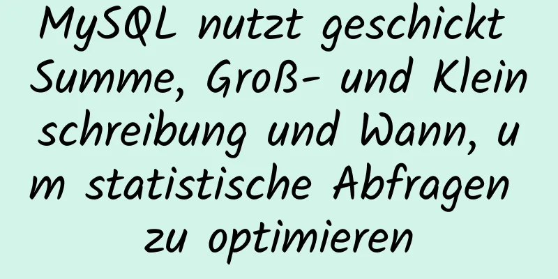 MySQL nutzt geschickt Summe, Groß- und Kleinschreibung und Wann, um statistische Abfragen zu optimieren