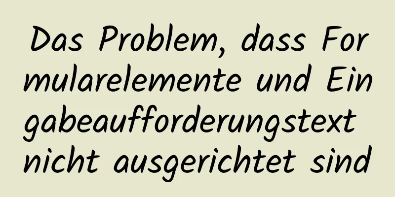 Das Problem, dass Formularelemente und Eingabeaufforderungstext nicht ausgerichtet sind