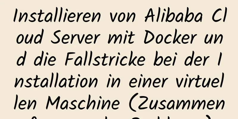 Installieren von Alibaba Cloud Server mit Docker und die Fallstricke bei der Installation in einer virtuellen Maschine (Zusammenfassung der Probleme)