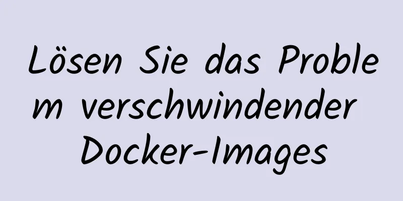 Lösen Sie das Problem verschwindender Docker-Images