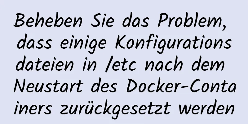 Beheben Sie das Problem, dass einige Konfigurationsdateien in /etc nach dem Neustart des Docker-Containers zurückgesetzt werden