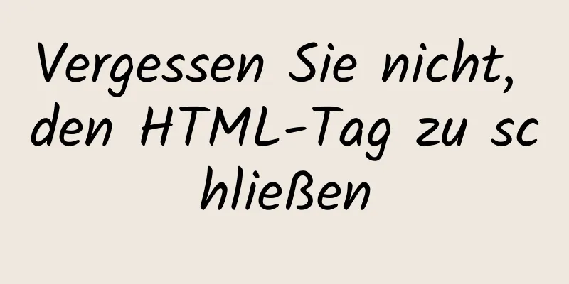 Vergessen Sie nicht, den HTML-Tag zu schließen