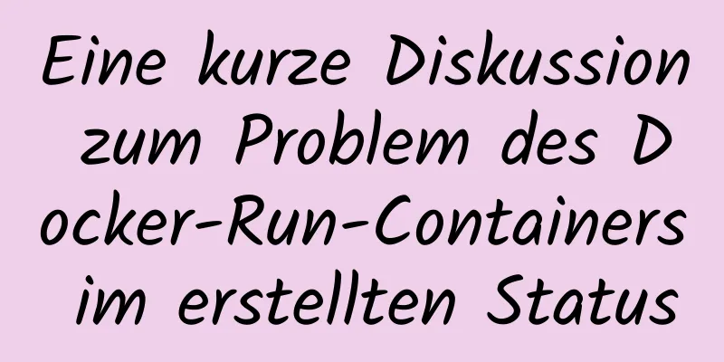 Eine kurze Diskussion zum Problem des Docker-Run-Containers im erstellten Status