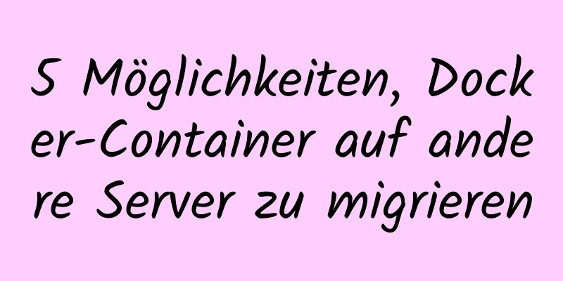 5 Möglichkeiten, Docker-Container auf andere Server zu migrieren