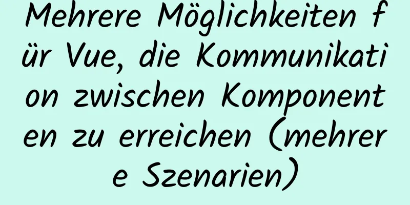 Mehrere Möglichkeiten für Vue, die Kommunikation zwischen Komponenten zu erreichen (mehrere Szenarien)