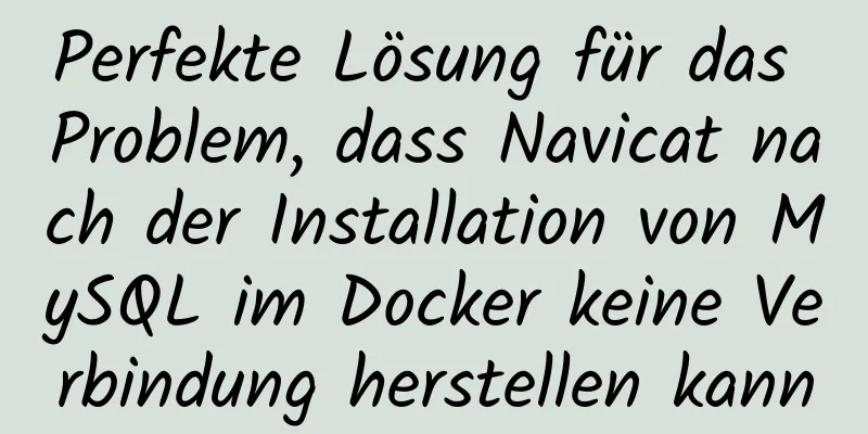 Perfekte Lösung für das Problem, dass Navicat nach der Installation von MySQL im Docker keine Verbindung herstellen kann