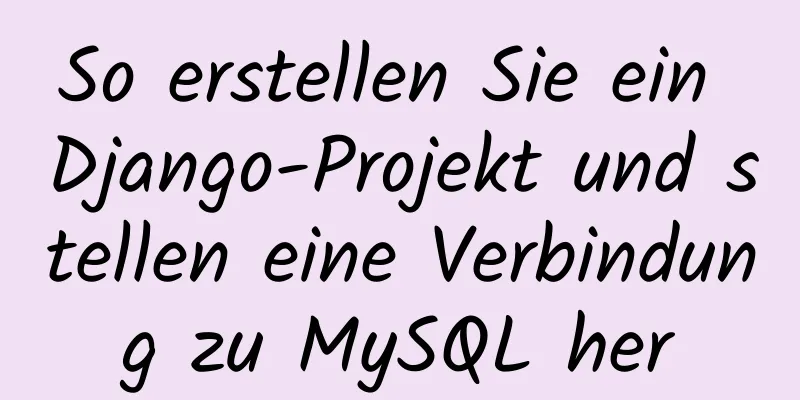 So erstellen Sie ein Django-Projekt und stellen eine Verbindung zu MySQL her