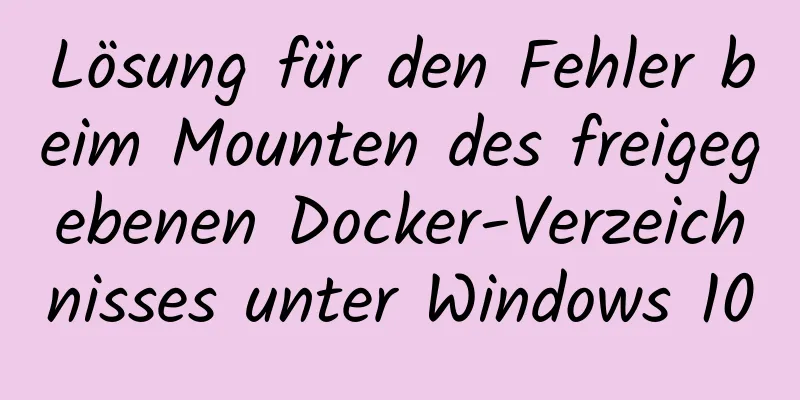 Lösung für den Fehler beim Mounten des freigegebenen Docker-Verzeichnisses unter Windows 10