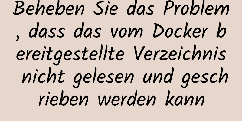 Beheben Sie das Problem, dass das vom Docker bereitgestellte Verzeichnis nicht gelesen und geschrieben werden kann