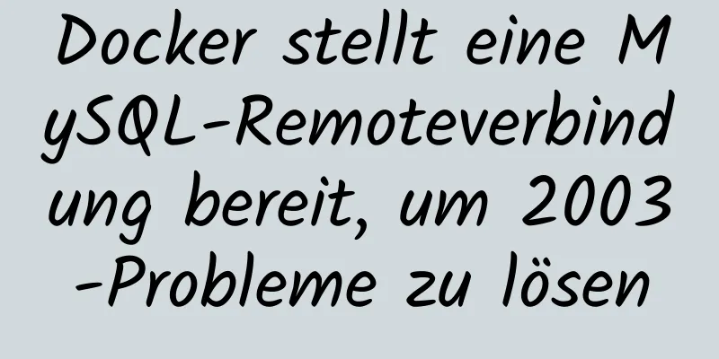 Docker stellt eine MySQL-Remoteverbindung bereit, um 2003-Probleme zu lösen