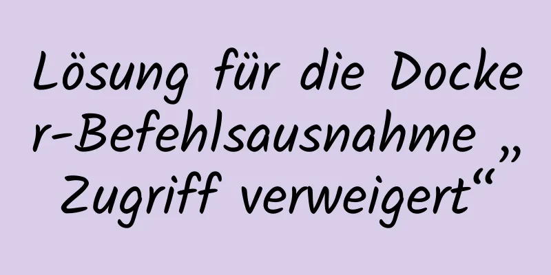 Lösung für die Docker-Befehlsausnahme „Zugriff verweigert“