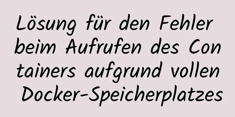 Lösung für den Fehler beim Aufrufen des Containers aufgrund vollen Docker-Speicherplatzes