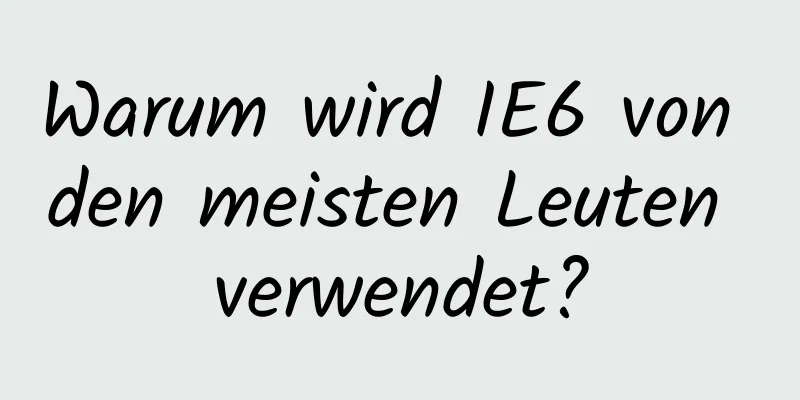 Warum wird IE6 von den meisten Leuten verwendet?