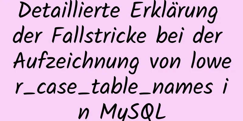 Detaillierte Erklärung der Fallstricke bei der Aufzeichnung von lower_case_table_names in MySQL