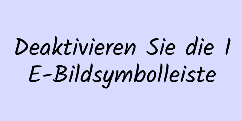 Deaktivieren Sie die IE-Bildsymbolleiste