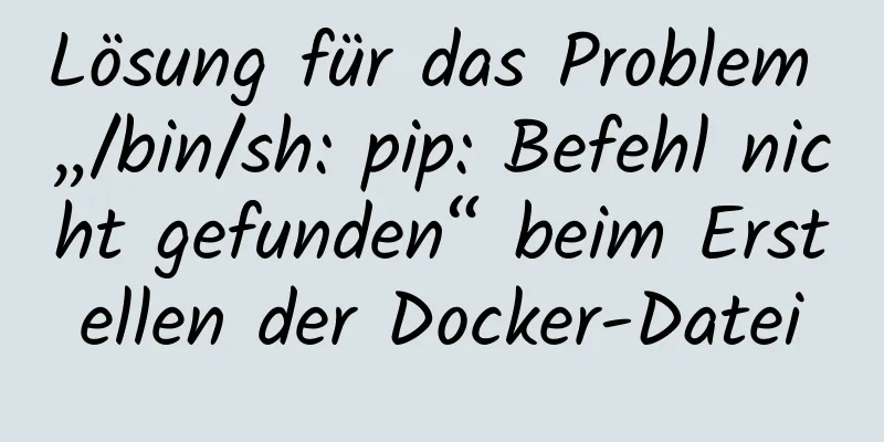 Lösung für das Problem „/bin/sh: pip: Befehl nicht gefunden“ beim Erstellen der Docker-Datei