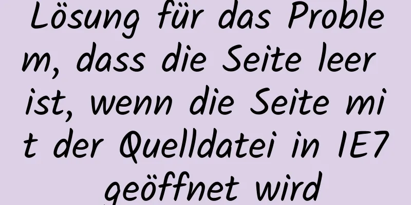 Lösung für das Problem, dass die Seite leer ist, wenn die Seite mit der Quelldatei in IE7 geöffnet wird