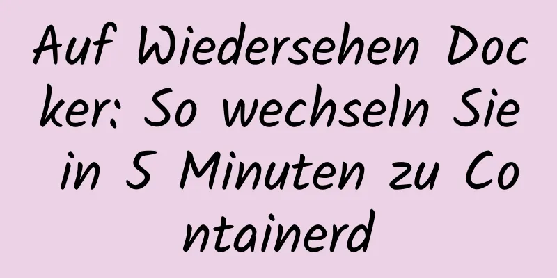 Auf Wiedersehen Docker: So wechseln Sie in 5 Minuten zu Containerd