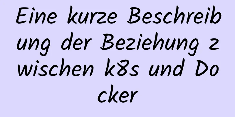 Eine kurze Beschreibung der Beziehung zwischen k8s und Docker