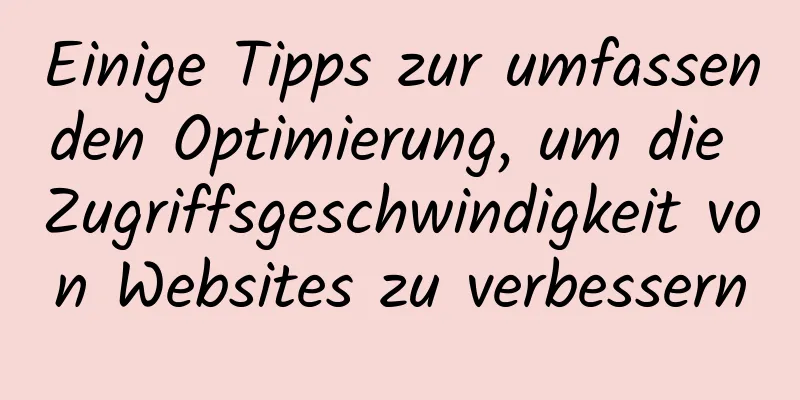 Einige Tipps zur umfassenden Optimierung, um die Zugriffsgeschwindigkeit von Websites zu verbessern