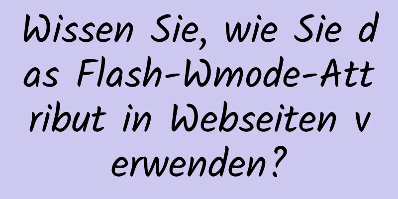 Wissen Sie, wie Sie das Flash-Wmode-Attribut in Webseiten verwenden?