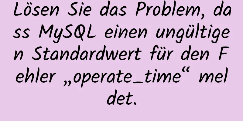 Lösen Sie das Problem, dass MySQL einen ungültigen Standardwert für den Fehler „operate_time“ meldet.