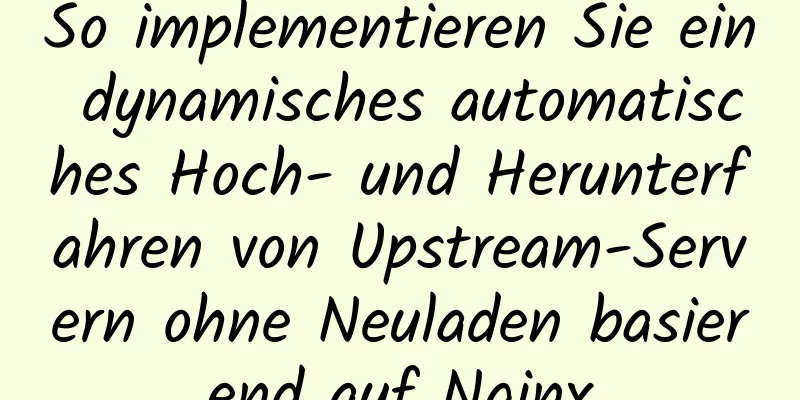 So implementieren Sie ein dynamisches automatisches Hoch- und Herunterfahren von Upstream-Servern ohne Neuladen basierend auf Nginx