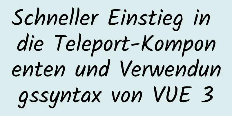 Schneller Einstieg in die Teleport-Komponenten und Verwendungssyntax von VUE 3