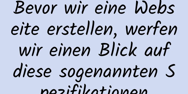 Bevor wir eine Webseite erstellen, werfen wir einen Blick auf diese sogenannten Spezifikationen