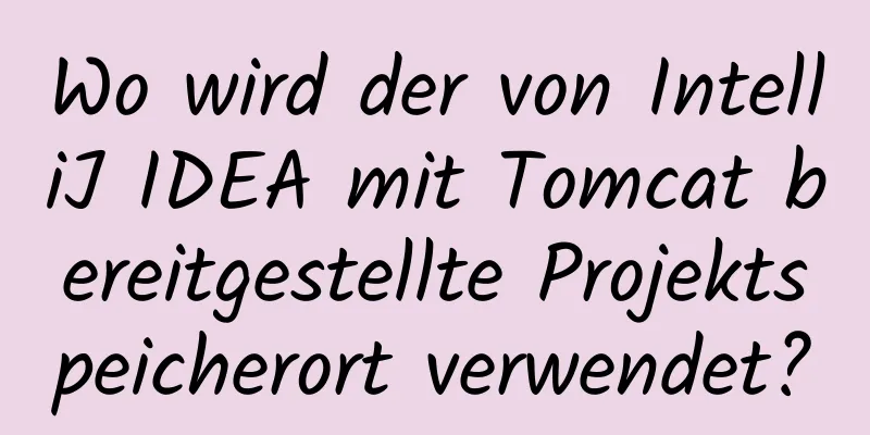 Wo wird der von IntelliJ IDEA mit Tomcat bereitgestellte Projektspeicherort verwendet?