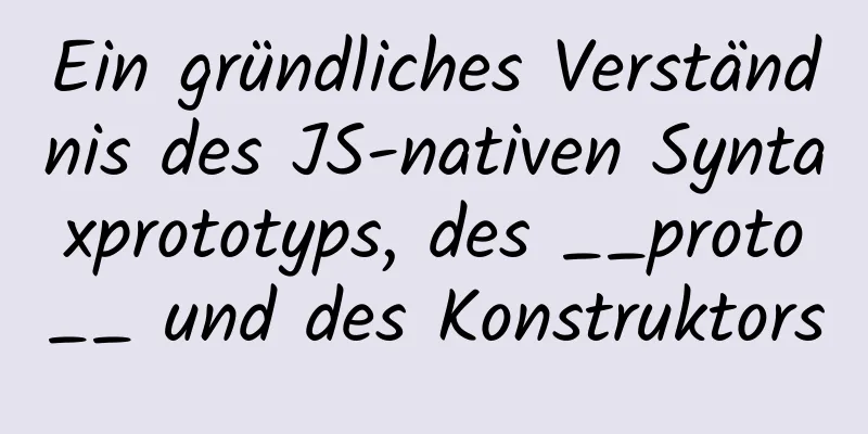 Ein gründliches Verständnis des JS-nativen Syntaxprototyps, des __proto__ und des Konstruktors