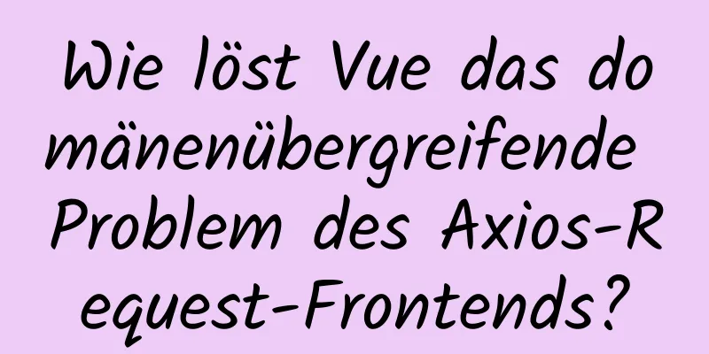 Wie löst Vue das domänenübergreifende Problem des Axios-Request-Frontends?