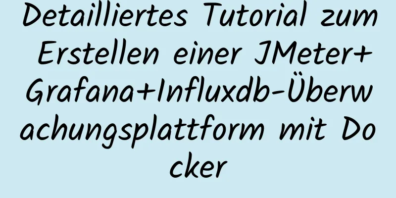 Detailliertes Tutorial zum Erstellen einer JMeter+Grafana+Influxdb-Überwachungsplattform mit Docker