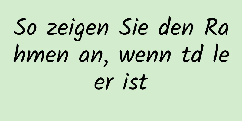 So zeigen Sie den Rahmen an, wenn td leer ist