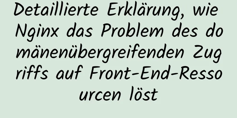 Detaillierte Erklärung, wie Nginx das Problem des domänenübergreifenden Zugriffs auf Front-End-Ressourcen löst