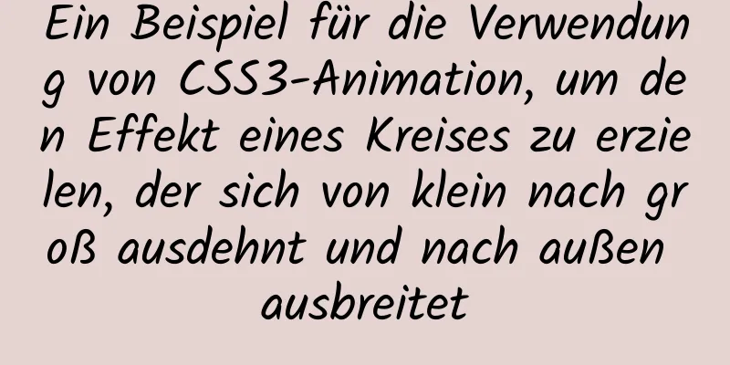 Ein Beispiel für die Verwendung von CSS3-Animation, um den Effekt eines Kreises zu erzielen, der sich von klein nach groß ausdehnt und nach außen ausbreitet