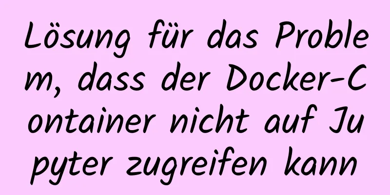 Lösung für das Problem, dass der Docker-Container nicht auf Jupyter zugreifen kann