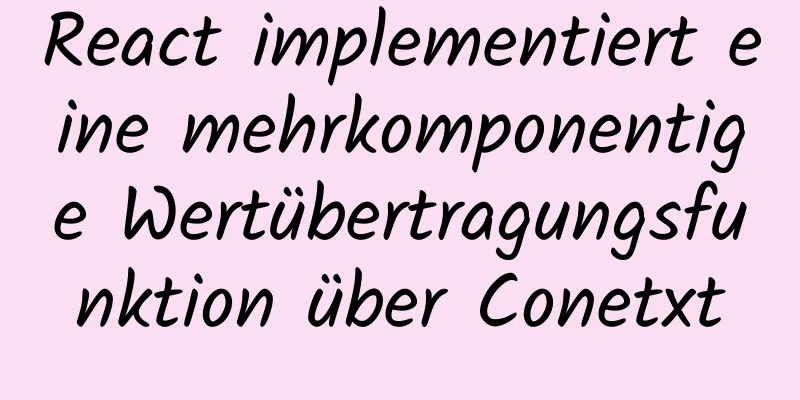 React implementiert eine mehrkomponentige Wertübertragungsfunktion über Conetxt