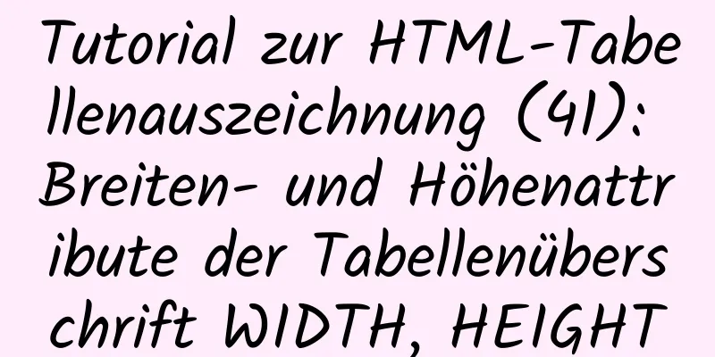 Tutorial zur HTML-Tabellenauszeichnung (41): Breiten- und Höhenattribute der Tabellenüberschrift WIDTH, HEIGHT