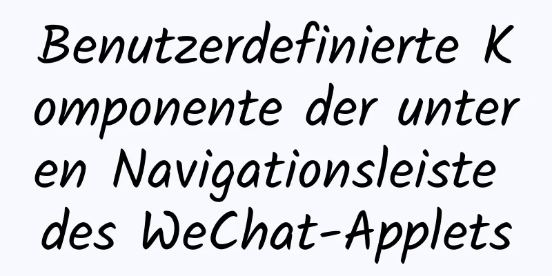 Benutzerdefinierte Komponente der unteren Navigationsleiste des WeChat-Applets