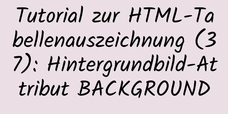 Tutorial zur HTML-Tabellenauszeichnung (37): Hintergrundbild-Attribut BACKGROUND