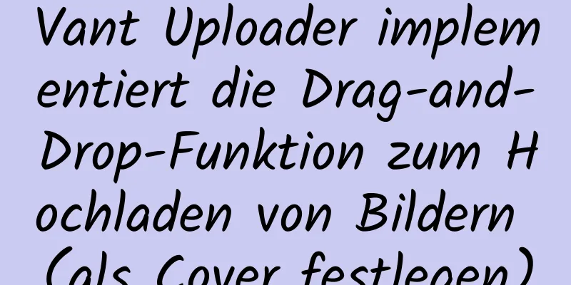 Vant Uploader implementiert die Drag-and-Drop-Funktion zum Hochladen von Bildern (als Cover festlegen)