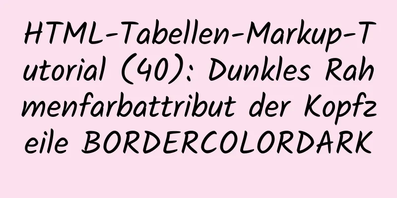 HTML-Tabellen-Markup-Tutorial (40): Dunkles Rahmenfarbattribut der Kopfzeile BORDERCOLORDARK