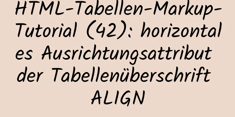 HTML-Tabellen-Markup-Tutorial (42): horizontales Ausrichtungsattribut der Tabellenüberschrift ALIGN