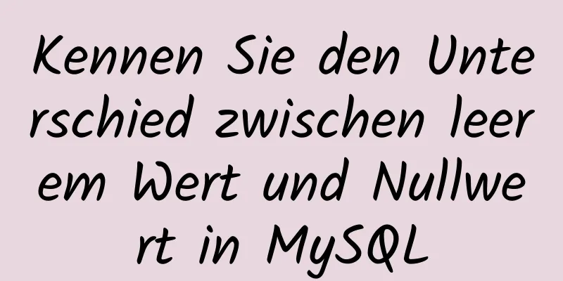 Kennen Sie den Unterschied zwischen leerem Wert und Nullwert in MySQL