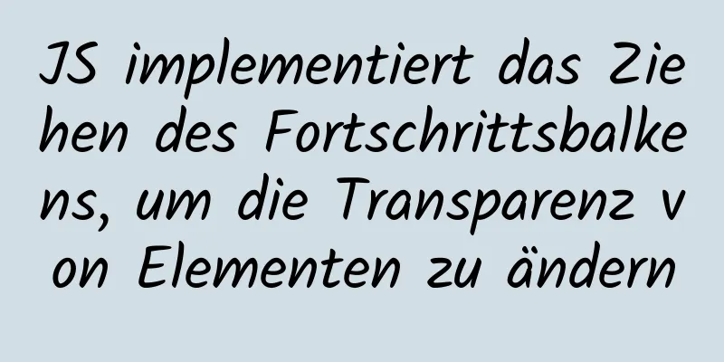 JS implementiert das Ziehen des Fortschrittsbalkens, um die Transparenz von Elementen zu ändern