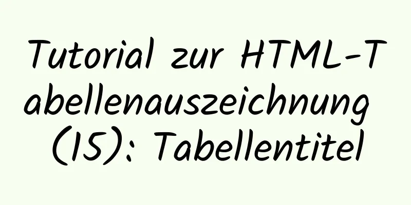 Tutorial zur HTML-Tabellenauszeichnung (15): Tabellentitel