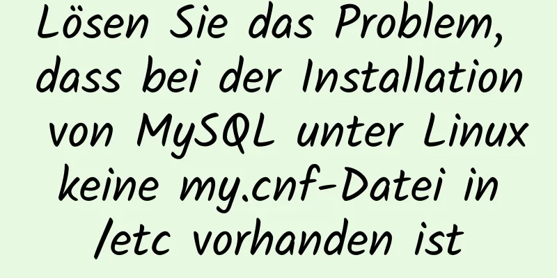 Lösen Sie das Problem, dass bei der Installation von MySQL unter Linux keine my.cnf-Datei in /etc vorhanden ist